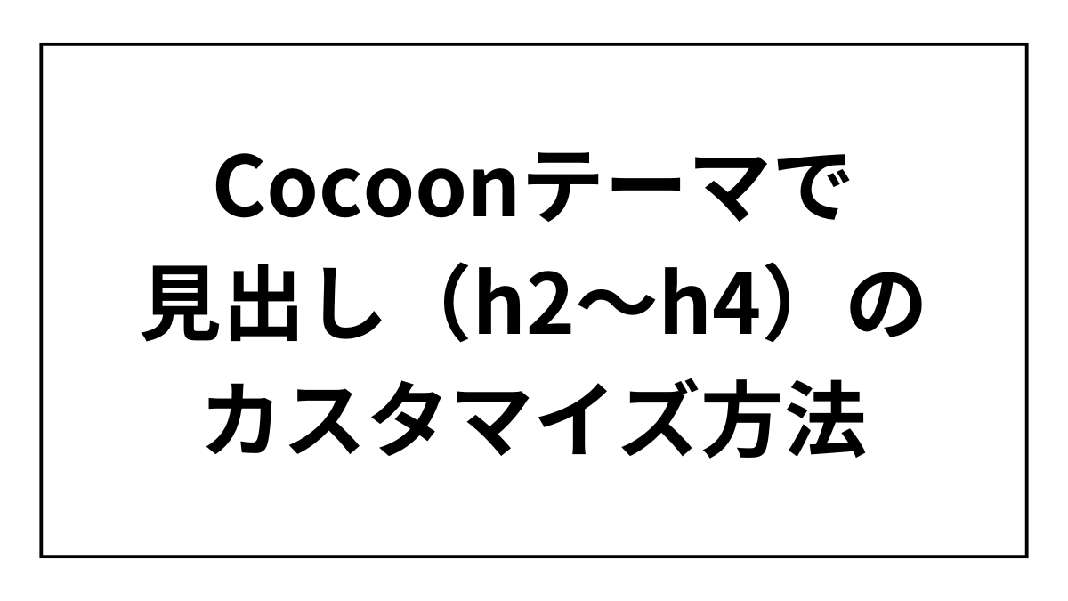 Cocoonテーマで見出し（h2～h4）のカスタマイズ方法