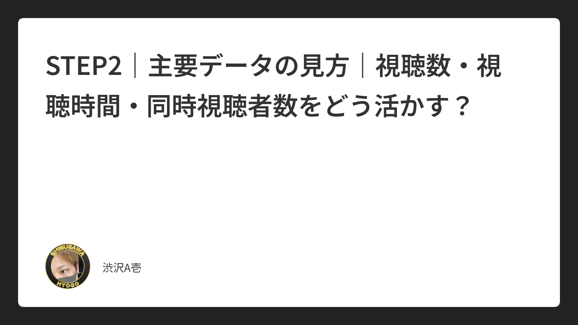 STEP2｜主要データの見方｜視聴数・視聴時間・同時視聴者数をどう活かす？