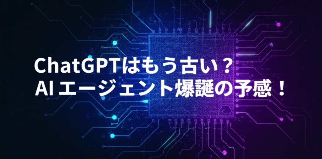 ChatGPTはもう古い？AIエージェント爆誕の予感！